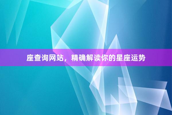 座查询网站，精确解读你的星座运势
