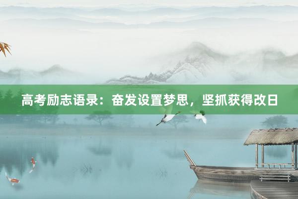 高考励志语录：奋发设置梦思，坚抓获得改日