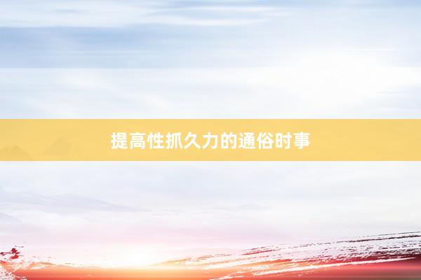 提高性抓久力的通俗时事