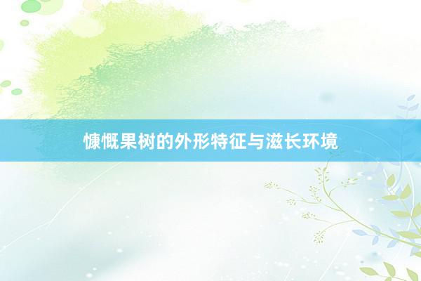 慷慨果树的外形特征与滋长环境