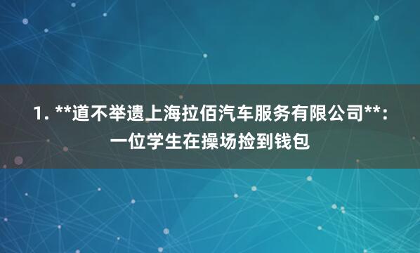 1. **道不举遗上海拉佰汽车服务有限公司**:一位学生在操场捡到钱包