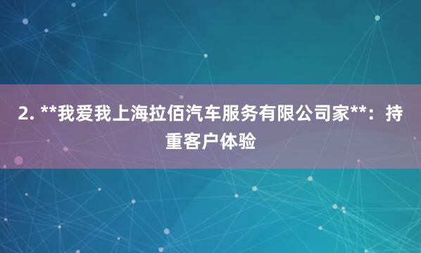 2. **我爱我上海拉佰汽车服务有限公司家**：持重客户体验